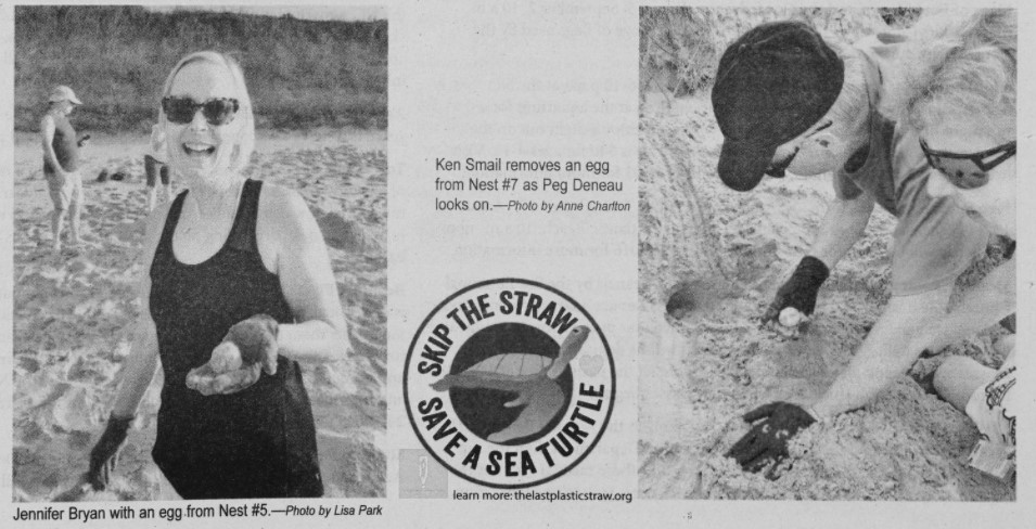 The clipping has two pictures that bookend a graphic of a sea turtle that says "Skip the Straw, Save A Sea Turtle". The right photo is of Jennifer Bryan, standing on the beach, holding a sea turtle. The caption for that photo reads: Jennifer Bryan with an egg from Nest #5. - photo by Lisa Park. The photo on the left is of two people crouched on the beach. The caption for that photo reads: Ken Smail removes an egg from Nest #7 as Peg Deneau looks on. - Photo by Anne Charfton. 