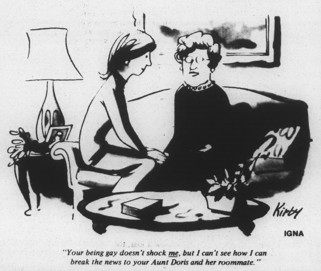 A cartoon of two adult women sitting on a couch. The caption reads, "Your being gay doesn't shock me, but I can't see how I can break the news to your Aunt Doris and her roommate."